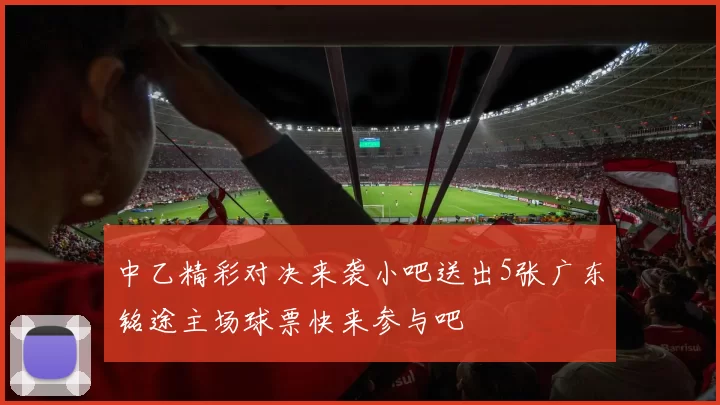 中乙精彩对决来袭小吧送出5张广东铭途主场球票快来参与吧